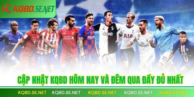Cập nhật Kqbd hôm nay và đêm qua đầy đủ nhất
